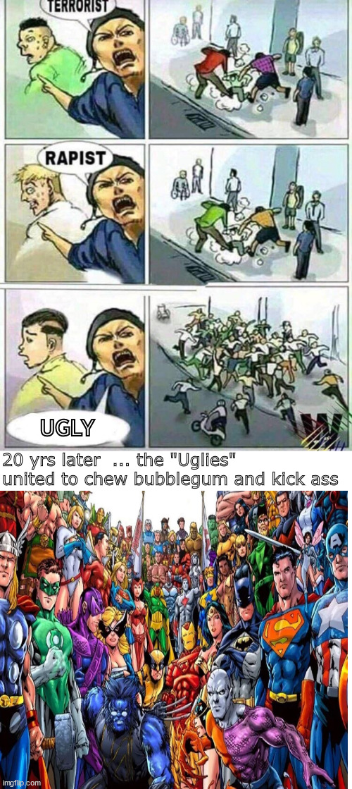 Ugly? | UGLY; 20 yrs later  ... the "Uglies" united to chew bubblegum and kick ass | image tagged in memes,middle school,fun | made w/ Imgflip meme maker