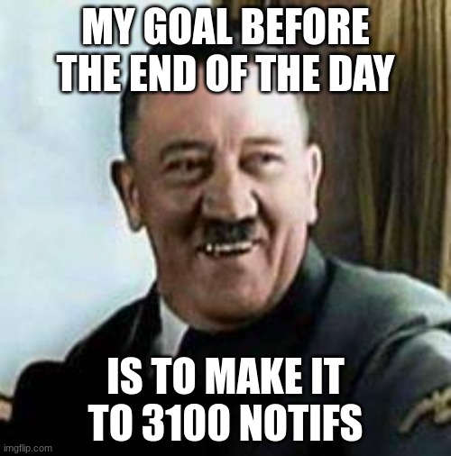 laughing hitler | MY GOAL BEFORE THE END OF THE DAY; IS TO MAKE IT TO 3100 NOTIFS | image tagged in laughing hitler | made w/ Imgflip meme maker