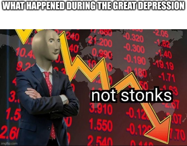 WHAT HAPPENED DURING THE GREAT DEPRESSION | made w/ Imgflip meme maker
