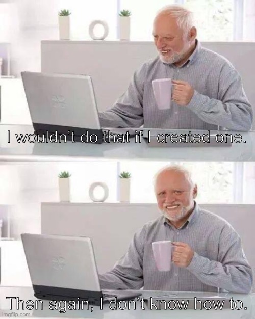 Hide the Pain Harold Meme | I wouldn’t do that if I created one. Then again, I don’t know how to. | image tagged in memes,hide the pain harold | made w/ Imgflip meme maker