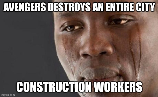 Crying black man | AVENGERS DESTROYS AN ENTIRE CITY; CONSTRUCTION WORKERS | image tagged in crying black man | made w/ Imgflip meme maker
