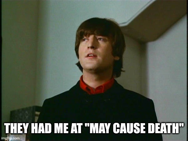 John Lennon | THEY HAD ME AT "MAY CAUSE DEATH" | image tagged in john lennon | made w/ Imgflip meme maker