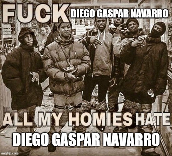 F**k Diego Gaspar Navarro (if you don't know who that is, play Ace Combat X) | DIEGO GASPAR NAVARRO; DIEGO GASPAR NAVARRO | image tagged in all my homies hate | made w/ Imgflip meme maker