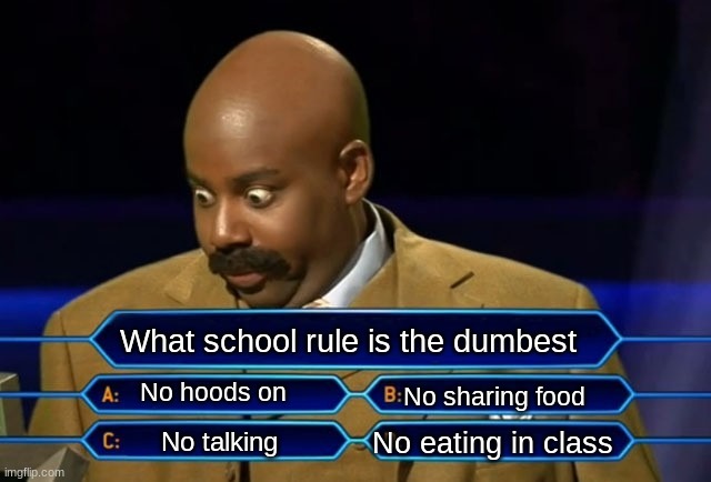 I choose all of them | What school rule is the dumbest; No hoods on; No sharing food; No eating in class; No talking | image tagged in who wants to be a millionaire | made w/ Imgflip meme maker