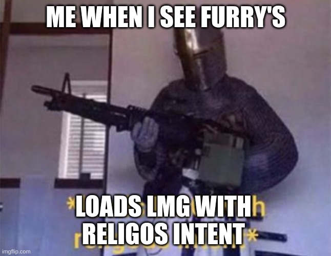 Loads LMG with religious intent | ME WHEN I SEE FURRY'S; LOADS LMG WITH 
RELIGOS INTENT | image tagged in loads lmg with religious intent | made w/ Imgflip meme maker
