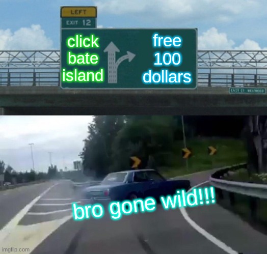 Left Exit 12 Off Ramp | click bate island; free 100 dollars; bro gone wild!!! | image tagged in memes,left exit 12 off ramp | made w/ Imgflip meme maker