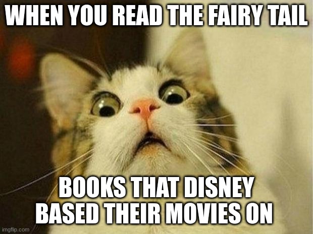 cat | WHEN YOU READ THE FAIRY TAIL; BOOKS THAT DISNEY BASED THEIR MOVIES ON | image tagged in memes,scared cat | made w/ Imgflip meme maker