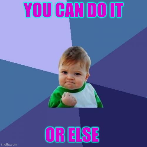 Success Kid Meme | YOU CAN DO IT; OR ELSE | image tagged in memes,success kid | made w/ Imgflip meme maker