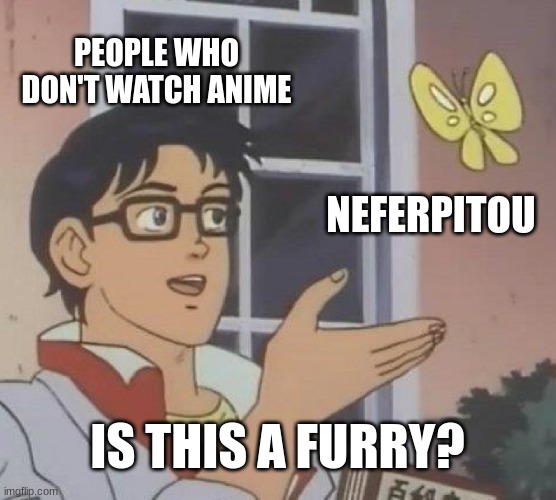 Is This A Pigeon Meme | PEOPLE WHO DON'T WATCH ANIME NEFERPITOU IS THIS A FURRY? | image tagged in memes,is this a pigeon | made w/ Imgflip meme maker
