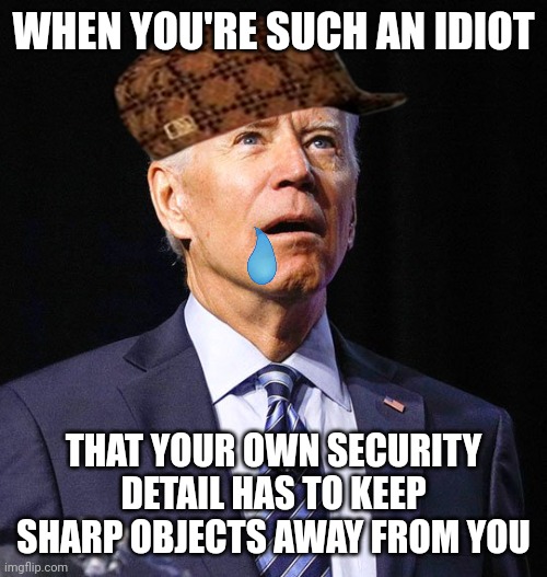 Joe Biden | WHEN YOU'RE SUCH AN IDIOT; THAT YOUR OWN SECURITY DETAIL HAS TO KEEP SHARP OBJECTS AWAY FROM YOU | image tagged in joe biden | made w/ Imgflip meme maker