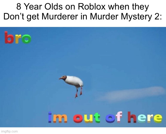 Gotta get outta here! |  8 Year Olds on Roblox when they Don’t get Murderer in Murder Mystery 2: | image tagged in bro i'm out of here,memes,gaming,roblox,funny,roblox meme | made w/ Imgflip meme maker