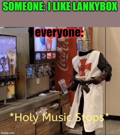 why do they post cringe ahh videos | SOMEONE: I LIKE LANKYBOX; everyone: | image tagged in holy music stops | made w/ Imgflip meme maker