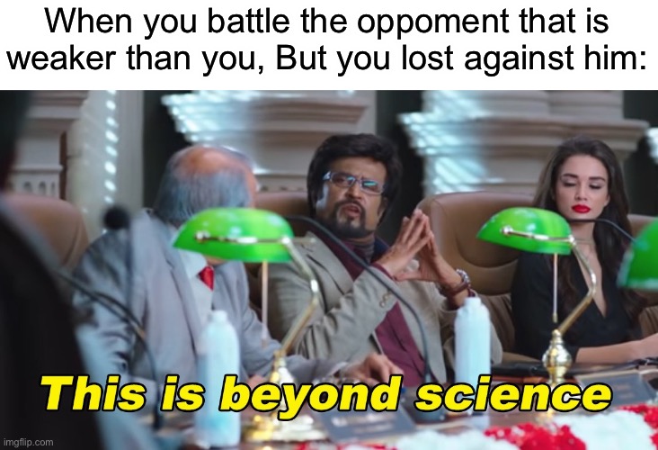 Impossible! | When you battle the oppoment that is weaker than you, But you lost against him: | image tagged in this is beyond science,impossible,gaming,relatable,memes,funny | made w/ Imgflip meme maker