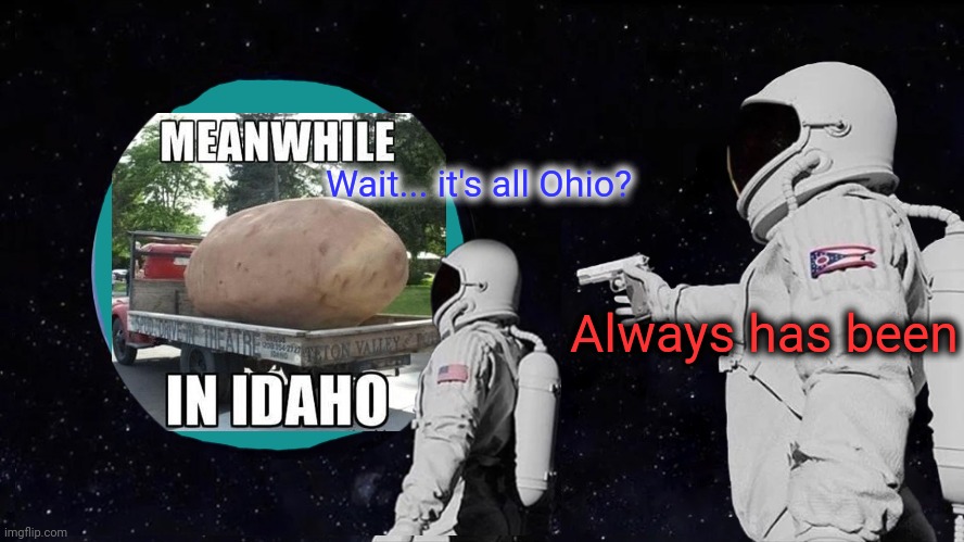 Always has been | Wait... it's all Ohio? Always has been | image tagged in always has been,ohio,meanwhile in,astronaut | made w/ Imgflip meme maker