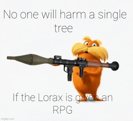 Give this man an RPG | image tagged in the lorax,rpg,memes,funny,lorax,fun | made w/ Imgflip meme maker