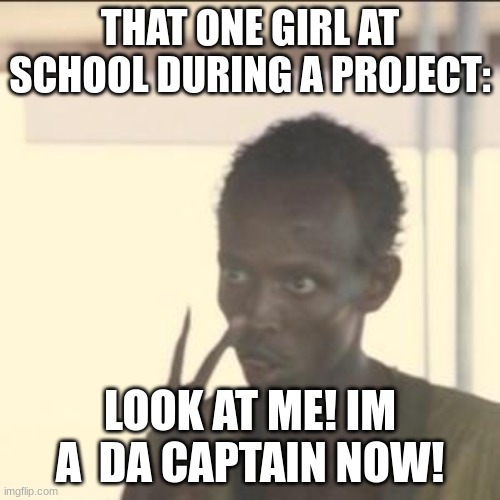 Look At Me Meme | THAT ONE GIRL AT SCHOOL DURING A PROJECT:; LOOK AT ME! IM A  DA CAPTAIN NOW! | image tagged in memes,look at me | made w/ Imgflip meme maker