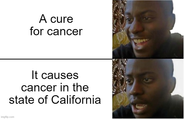 good thing I don't live in California | A cure for cancer; It causes cancer in the state of California | image tagged in disappointed black guy,funny,memes,cancer,if you read this tag you are cursed,california | made w/ Imgflip meme maker