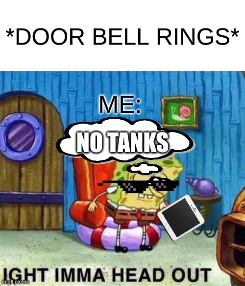 no tnak to you | *DOOR BELL RINGS*; ME:; NO TANKS | image tagged in memes,spongebob ight imma head out | made w/ Imgflip meme maker