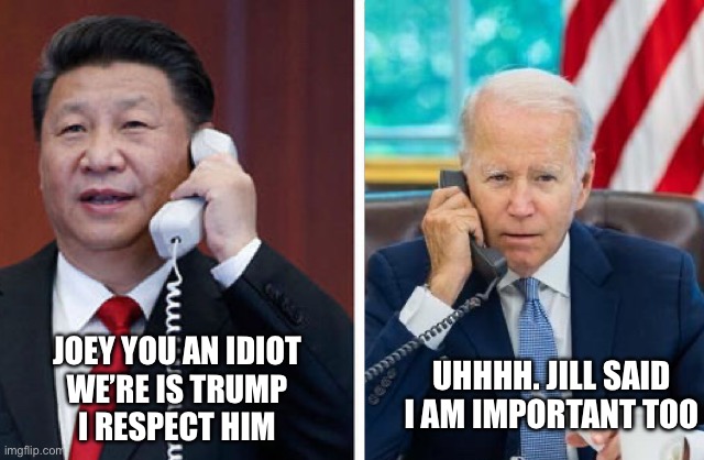 Xi busts on simp joe | UHHHH. JILL SAID
I AM IMPORTANT TOO; JOEY YOU AN IDIOT
WE’RE IS TRUMP
I RESPECT HIM | image tagged in why u lie joey | made w/ Imgflip meme maker