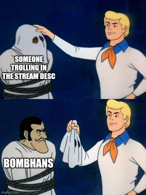 Scooby doo mask reveal | SOMEONE TROLLING IN THE STREAM DESC BOMBHANS | image tagged in scooby doo mask reveal | made w/ Imgflip meme maker