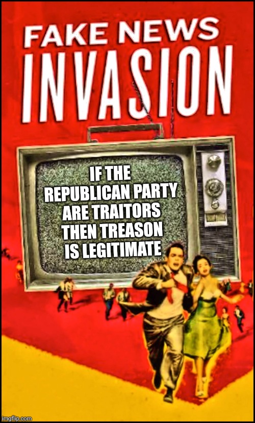 Mainstream Media is often Fake News | IF THE REPUBLICAN PARTY ARE TRAITORS THEN TREASON IS LEGITIMATE | image tagged in mainstream media is often fake news | made w/ Imgflip meme maker