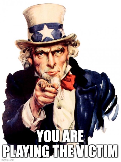 Victim | YOU ARE PLAYING THE VICTIM | image tagged in memes,uncle sam | made w/ Imgflip meme maker
