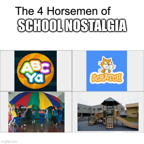Scratch hit me hard | SCHOOL NOSTALGIA | image tagged in four horsemen,nostalgia,school | made w/ Imgflip meme maker