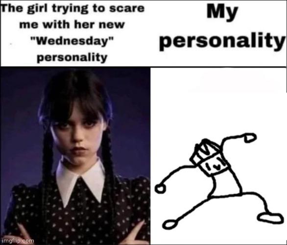 Tis true | image tagged in the girl trying to scare me with her new wednesday personality | made w/ Imgflip meme maker