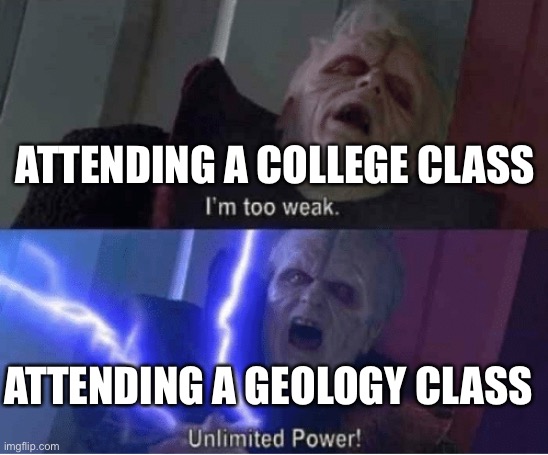 geology unlimited power | ATTENDING A COLLEGE CLASS; ATTENDING A GEOLOGY CLASS | image tagged in too weak unlimited power,geology,college,meme,star wars | made w/ Imgflip meme maker