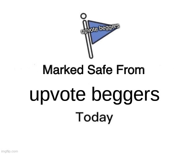 Marked Safe From | upvote beggers; upvote beggers | image tagged in memes,marked safe from | made w/ Imgflip meme maker
