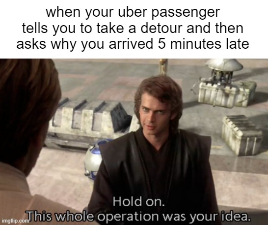because Mcdonald's, that's why | when your uber passenger tells you to take a detour and then asks why you arrived 5 minutes late | image tagged in hold on this whole operation was your idea,unfunny,meme,anakin,star wars prequels,i am become death the destroyer of worlds | made w/ Imgflip meme maker