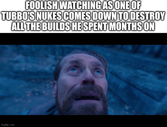 bye bye | FOOLISH WATCHING AS ONE OF TUBBO'S NUKES COMES DOWN TO DESTROY ALL THE BUILDS HE SPENT MONTHS ON | image tagged in willem dafoe looking up | made w/ Imgflip meme maker