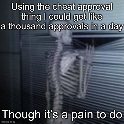 Skeleton peek | Using the cheat approval thing I could get like a thousand approvals in a day; Though it’s a pain to do | image tagged in skeleton peek | made w/ Imgflip meme maker