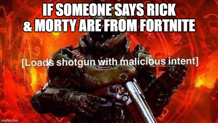 Loads shotgun with malicious intent | IF SOMEONE SAYS RICK & MORTY ARE FROM FORTNITE | image tagged in loads shotgun with malicious intent | made w/ Imgflip meme maker