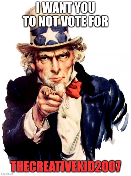 dont a canidate. just dont want him to win | I WANT YOU TO NOT VOTE FOR; THECREATIVEKID2007 | image tagged in memes,uncle sam | made w/ Imgflip meme maker
