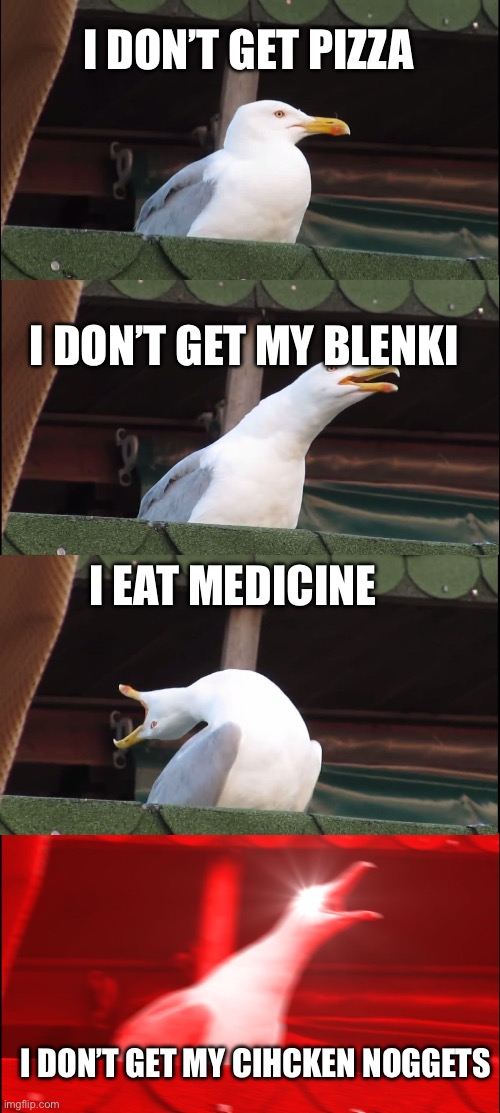 Inhaling Seagull Meme | I DON’T GET PIZZA; I DON’T GET MY BLENKI; I EAT MEDICINE; I DON’T GET MY CIHCKEN NOGGETS | image tagged in memes,inhaling seagull | made w/ Imgflip meme maker