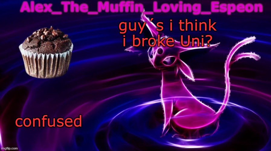 Help | guy´s i think i broke Uni? confused | image tagged in alex the muffin loving espeons announcement temp by polystyrene | made w/ Imgflip meme maker
