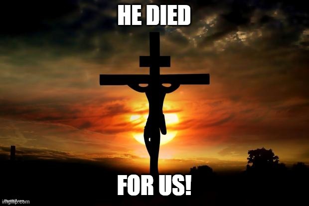 Jesus on the cross | HE DIED; FOR US! | image tagged in jesus on the cross | made w/ Imgflip meme maker