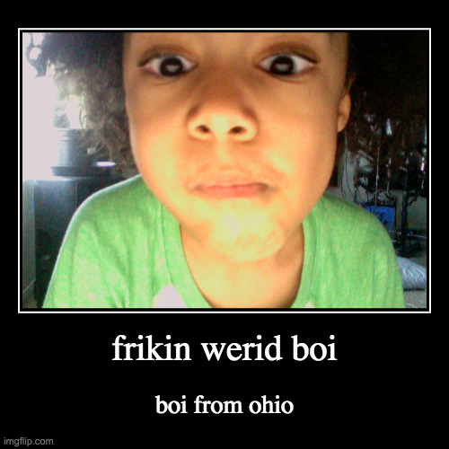 frikin werid boi | image tagged in funny,demotivationals | made w/ Imgflip demotivational maker
