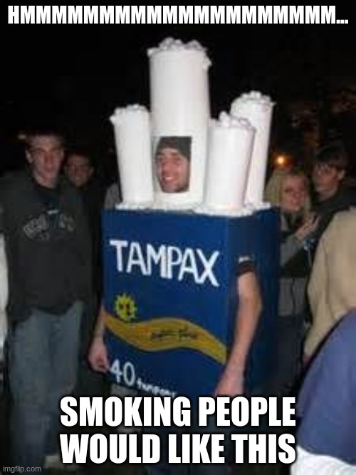 Tampax costume | HMMMMMMMMMMMMMMMMMMMM... SMOKING PEOPLE WOULD LIKE THIS | image tagged in tampax costume | made w/ Imgflip meme maker