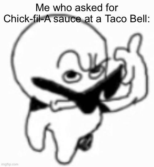 i beg thine pardon | Me who asked for Chick-fil-A sauce at a Taco Bell: | image tagged in i beg thine pardon | made w/ Imgflip meme maker