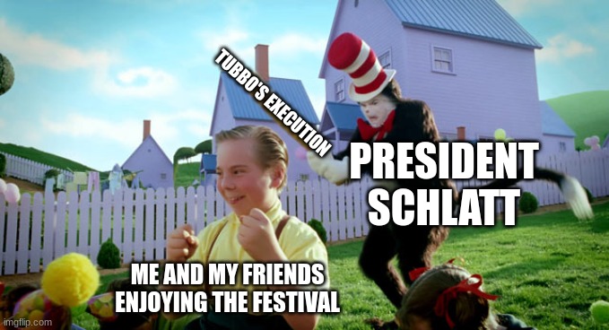 POV of a DSMP citizen pt. 2 | TUBBO'S EXECUTION; PRESIDENT SCHLATT; ME AND MY FRIENDS ENJOYING THE FESTIVAL | image tagged in cat in the hat with a bat ______ colorized | made w/ Imgflip meme maker