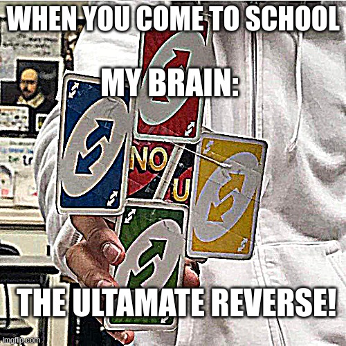 My brain when I go to school | WHEN YOU COME TO SCHOOL; MY BRAIN:; THE ULTAMATE REVERSE! | image tagged in no u | made w/ Imgflip meme maker