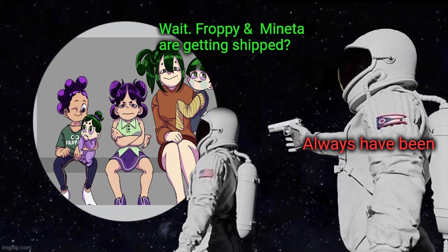 Worst ship of the day? | Wait. Froppy &  Mineta are getting shipped? Always have been | image tagged in shipping,always has been,froppy,mineta,mha | made w/ Imgflip meme maker