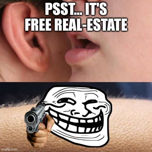 Whisper and Goosebumps | PSST... IT'S FREE REAL-ESTATE | image tagged in whisper and goosebumps | made w/ Imgflip meme maker