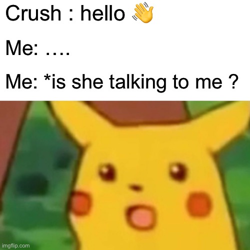 Surprised Pikachu Meme | Crush : hello 👋; Me: …. Me: *is she talking to me ? | image tagged in memes,surprised pikachu | made w/ Imgflip meme maker
