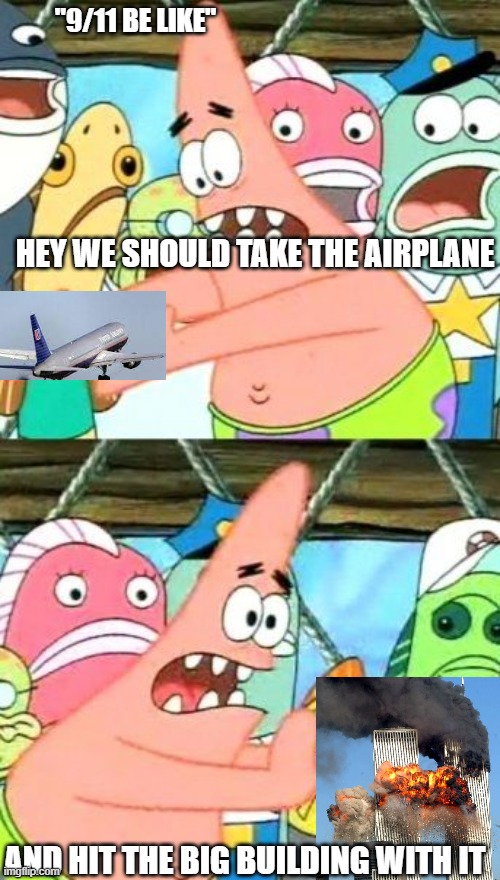 9/11 be like | "9/11 BE LIKE"; HEY WE SHOULD TAKE THE AIRPLANE; AND HIT THE BIG BUILDING WITH IT | image tagged in memes,put it somewhere else patrick | made w/ Imgflip meme maker