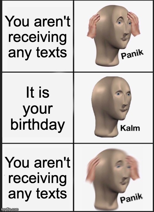 texts | You aren't receiving any texts; It is your birthday; You aren't receiving any texts | image tagged in memes,panik kalm panik | made w/ Imgflip meme maker