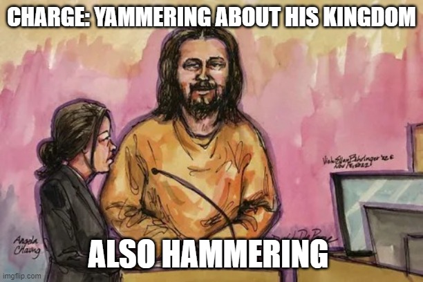 jesus depape | CHARGE: YAMMERING ABOUT HIS KINGDOM; ALSO HAMMERING | image tagged in jesus depape | made w/ Imgflip meme maker