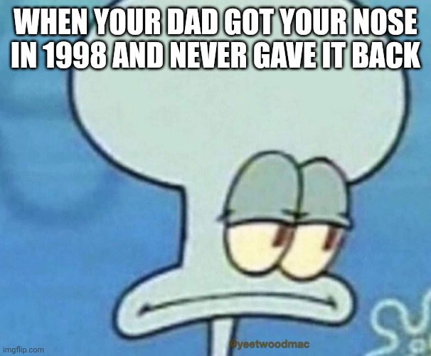 Dad jokes FTW | WHEN YOUR DAD GOT YOUR NOSE IN 1998 AND NEVER GAVE IT BACK | image tagged in dad joke,dad,squidward,negz | made w/ Imgflip meme maker